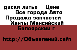 диски литье  › Цена ­ 8 000 - Все города Авто » Продажа запчастей   . Ханты-Мансийский,Белоярский г.